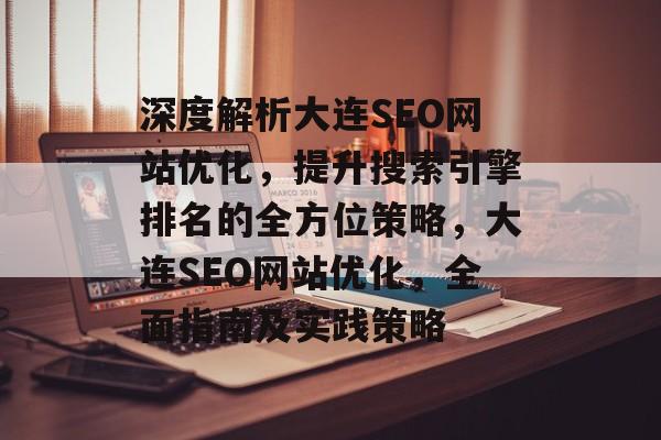 深度解析大连SEO网站优化,提升搜索引擎排名的全方位策略,大连SEO网站优化,全面指南及实践策略 深度解析大连SEO网站优化,提升搜索引擎排名的全方位策略,大连SEO网站优化,全面指南及实践策略