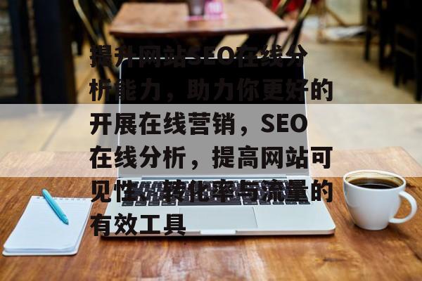 提升网站SEO在线分析能力,助力你更好的开展在线营销,SEO在线分析,提高网站可见性、转化率与流量的有效工具 提升网站SEO在线分析能力,助力你更好的开展在线营销,SEO在线分析,提高网站可见性、转化率与流量的有效工具