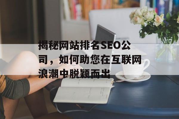 揭秘网站排名SEO公司,如何助您在互联网浪潮中脱颖而出 揭秘网站排名SEO公司,如何助您在互联网浪潮中脱颖而出