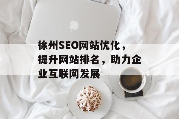 徐州SEO网站优化,提升网站排名,助力企业互联网发展 徐州SEO网站优化,提升网站排名,助力企业互联网发展