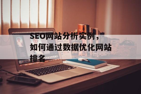SEO网站分析实例,如何通过数据优化网站排名 SEO网站分析实例,如何通过数据优化网站排名