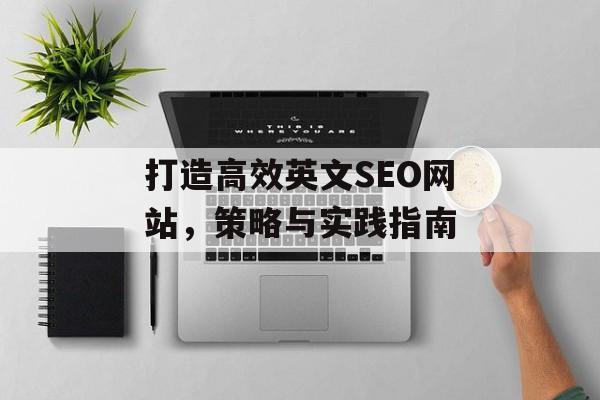 打造高效英文SEO网站,策略与实践指南 打造高效英文SEO网站,策略与实践指南