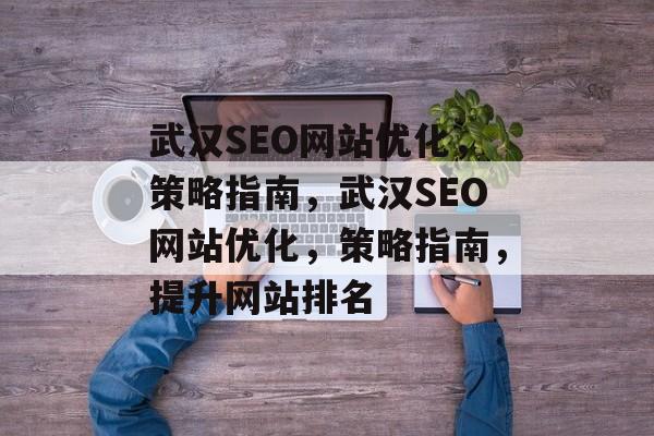 武汉SEO网站优化,策略指南,武汉SEO网站优化,策略指南,提升网站排名 武汉SEO网站优化,策略指南,武汉SEO网站优化,策略指南,提升网站排名