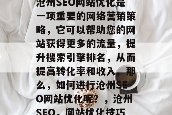 沧州SEO网站优化是一项重要的网络营销策略，它可以帮助您的网站获得更多的流量，提升搜索引擎排名，从而提高转化率和收入。那么，如何进行沧州SEO网站优化呢？，沧州SEO，网站优化技巧