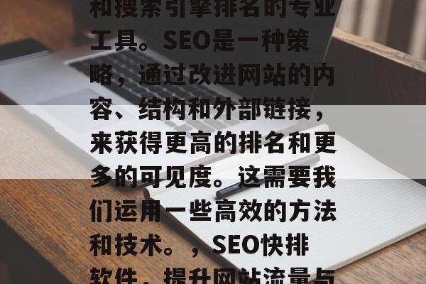 SEO网站快排软件是一个关于提高网站流量和搜索引擎排名的专业工具。SEO是一种策略,通过改进网站的内容、结构和外部链接,来获得更高的排名和更多的可见度。这需要我们运用一些高效的方法和技术。,SEO快排软件,提升网站流量与搜索引擎排名的高效工具 SEO网站快排软件是一个关于提高网站流量和搜索引擎排名的专业工具。SEO是一种策略,通过改进网站的内容、结构和外部链接,来获得更高的排名和更多的可见度。这需要我们运用一些高效的方法和技术。,SEO快排软件,提升网站流量与搜索引擎排名的高效工具