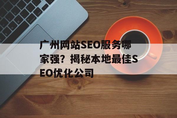 广州网站SEO服务哪家强？揭秘本地最佳SEO优化公司