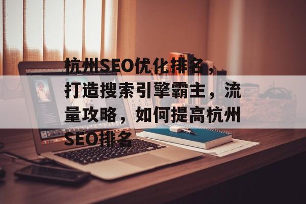 杭州SEO优化排名,打造搜索引擎霸主,流量攻略,如何提高杭州SEO排名 杭州SEO优化排名,打造搜索引擎霸主,流量攻略,如何提高杭州SEO排名