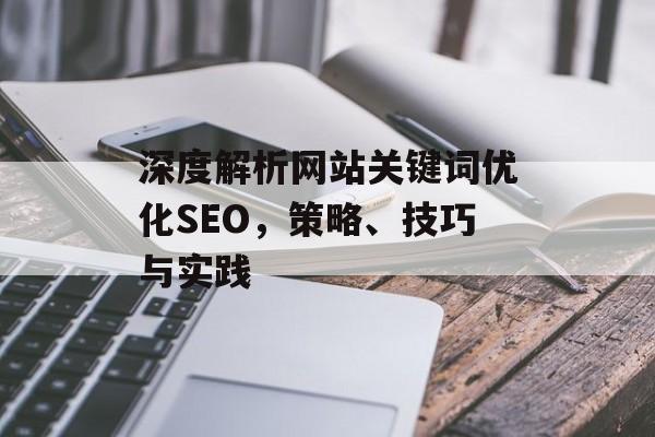 深度解析网站关键词优化SEO,策略、技巧与实践 深度解析网站关键词优化SEO,策略、技巧与实践