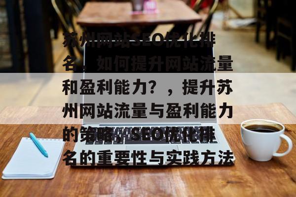 苏州网站SEO优化排名,如何提升网站流量和盈利能力?,提升苏州网站流量与盈利能力的策略,SEO优化排名的重要性与实践方法 苏州网站SEO优化排名,如何提升网站流量和盈利能力?,提升苏州网站流量与盈利能力的策略,SEO优化排名的重要性与实践方法