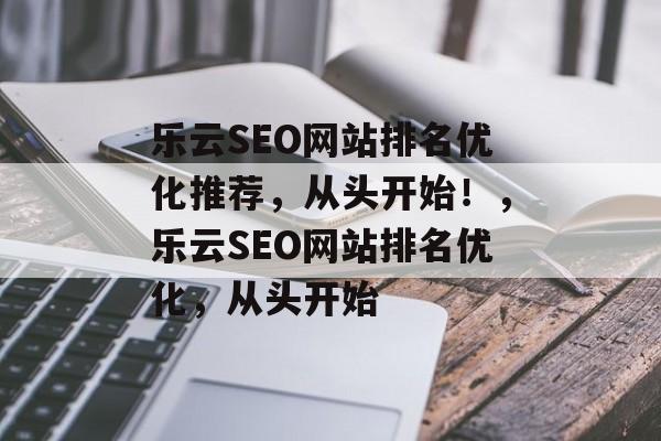 乐云SEO网站排名优化推荐,从头开始!,乐云SEO网站排名优化,从头开始 乐云SEO网站排名优化推荐,从头开始!,乐云SEO网站排名优化,从头开始