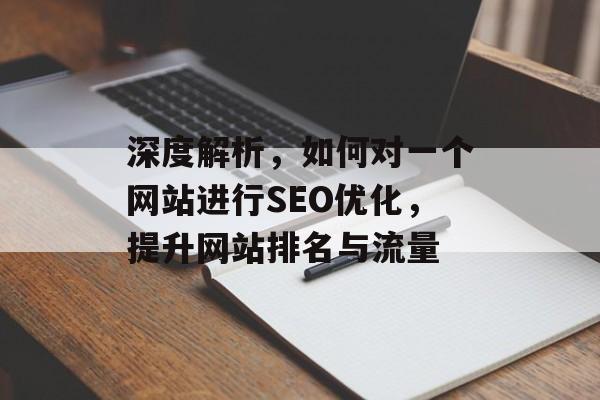 深度解析,如何对一个网站进行SEO优化,提升网站排名与流量 深度解析,如何对一个网站进行SEO优化,提升网站排名与流量