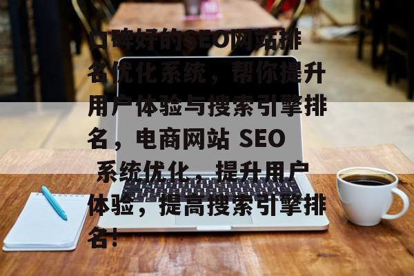 口碑好的SEO网站排名优化系统,帮你提升用户体验与搜索引擎排名,电商网站 SEO 系统优化,提升用户体验,提高搜索引擎排名! 口碑好的SEO网站排名优化系统,帮你提升用户体验与搜索引擎排名,电商网站 SEO 系统优化,提升用户体验,提高搜索引擎排名!