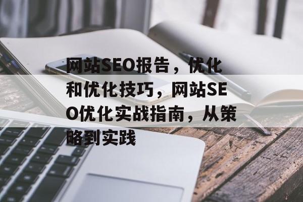 网站SEO报告，优化和优化技巧，网站SEO优化实战指南，从策略到实践