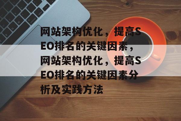 网站架构优化,提高SEO排名的关键因素,网站架构优化,提高SEO排名的关键因素分析及实践方法 网站架构优化,提高SEO排名的关键因素,网站架构优化,提高SEO排名的关键因素分析及实践方法