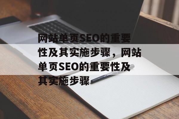网站单页SEO的重要性及其实施步骤,网站单页SEO的重要性及其实施步骤 网站单页SEO的重要性及其实施步骤,网站单页SEO的重要性及其实施步骤