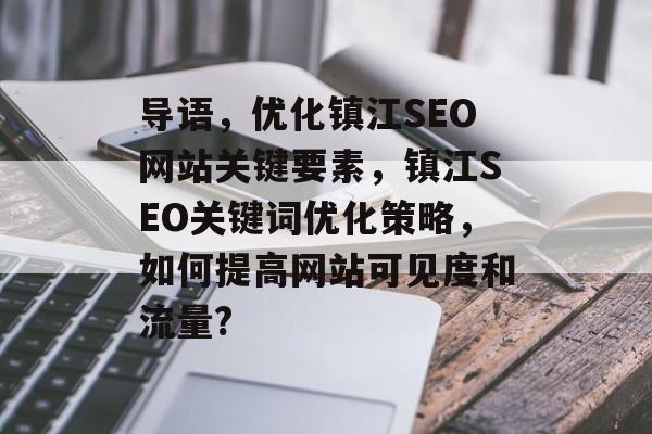 导语,优化镇江SEO网站关键要素,镇江SEO关键词优化策略,如何提高网站可见度和流量? 导语,优化镇江SEO网站关键要素,镇江SEO关键词优化策略,如何提高网站可见度和流量?