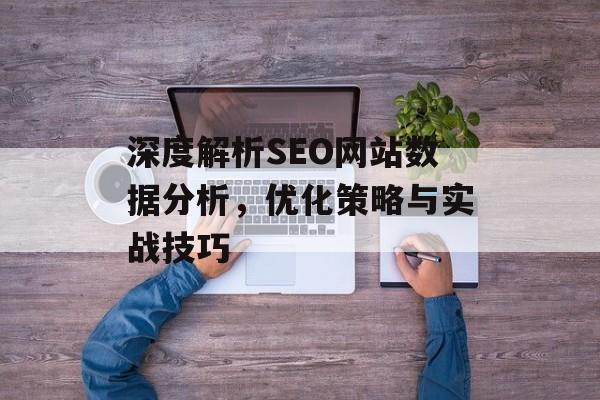 深度解析SEO网站数据分析,优化策略与实战技巧 深度解析SEO网站数据分析,优化策略与实战技巧