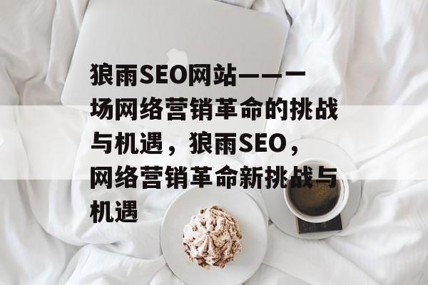 狼雨SEO网站——一场网络营销革命的挑战与机遇,狼雨SEO,网络营销革命新挑战与机遇 狼雨SEO网站——一场网络营销革命的挑战与机遇,狼雨SEO,网络营销革命新挑战与机遇