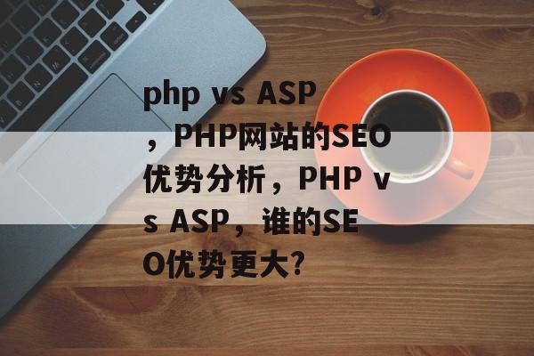php vs ASP,PHP网站的SEO优势分析,PHP vs ASP,谁的SEO优势更大? php vs ASP,PHP网站的SEO优势分析,PHP vs ASP,谁的SEO优势更大?