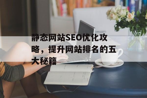 静态网站SEO优化攻略,提升网站排名的五大秘籍 静态网站SEO优化攻略,提升网站排名的五大秘籍