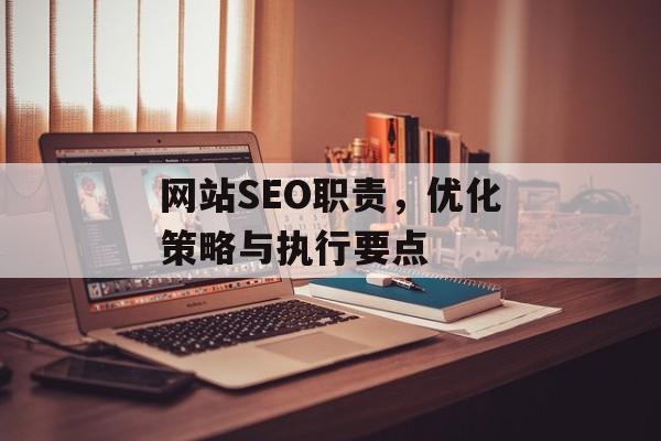 网站SEO职责,优化策略与执行要点 网站SEO职责,优化策略与执行要点