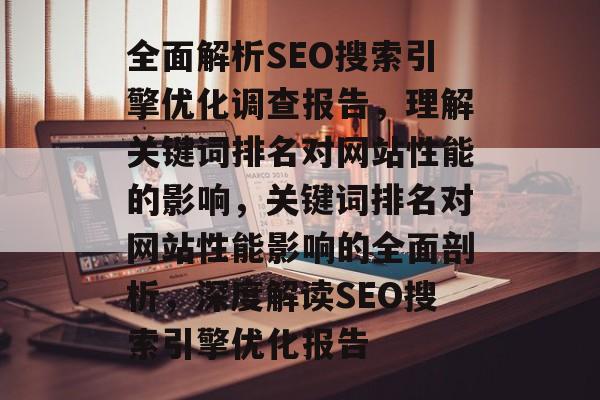 全面解析SEO搜索引擎优化调查报告,理解关键词排名对网站性能的影响,关键词排名对网站性能影响的全面剖析,深度解读SEO搜索引擎优化报告 全面解析SEO搜索引擎优化调查报告,理解关键词排名对网站性能的影响,关键词排名对网站性能影响的全面剖析,深度解读SEO搜索引擎优化报告