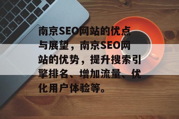 南京SEO网站的优点与展望,南京SEO网站的优势,提升搜索引擎排名、增加流量、优化用户体验等。 南京SEO网站的优点与展望,南京SEO网站的优势,提升搜索引擎排名、增加流量、优化用户体验等。