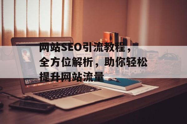 网站SEO引流教程,全方位解析,助你轻松提升网站流量 网站SEO引流教程,全方位解析,助你轻松提升网站流量