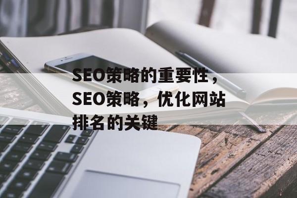 SEO策略的重要性,SEO策略,优化网站排名的关键 SEO策略的重要性,SEO策略,优化网站排名的关键