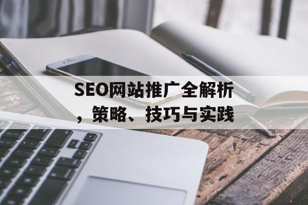 SEO网站推广全解析,策略、技巧与实践 SEO网站推广全解析,策略、技巧与实践