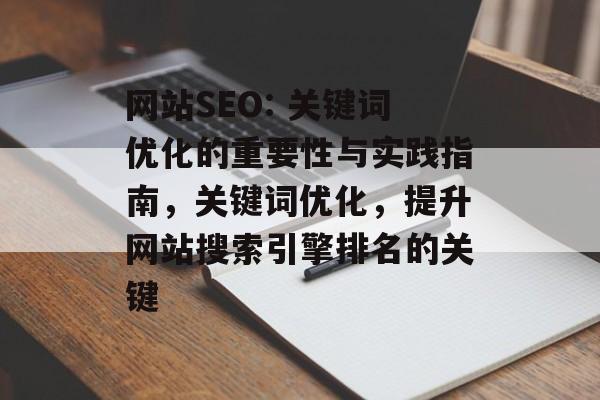 网站SEO: 关键词优化的重要性与实践指南,关键词优化,提升网站搜索引擎排名的关键 网站SEO: 关键词优化的重要性与实践指南,关键词优化,提升网站搜索引擎排名的关键