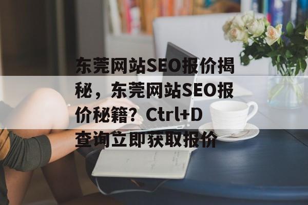 东莞网站SEO报价揭秘，东莞网站SEO报价秘籍？Ctrl+D查询立即获取报价