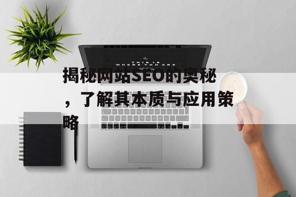 揭秘网站SEO的奥秘,了解其本质与应用策略 揭秘网站SEO的奥秘,了解其本质与应用策略