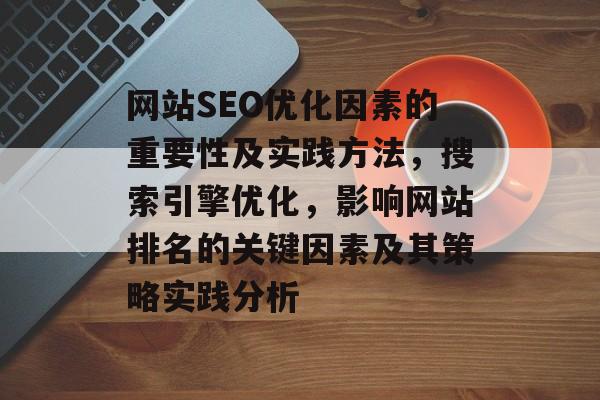 网站SEO优化因素的重要性及实践方法,搜索引擎优化,影响网站排名的关键因素及其策略实践分析 网站SEO优化因素的重要性及实践方法,搜索引擎优化,影响网站排名的关键因素及其策略实践分析