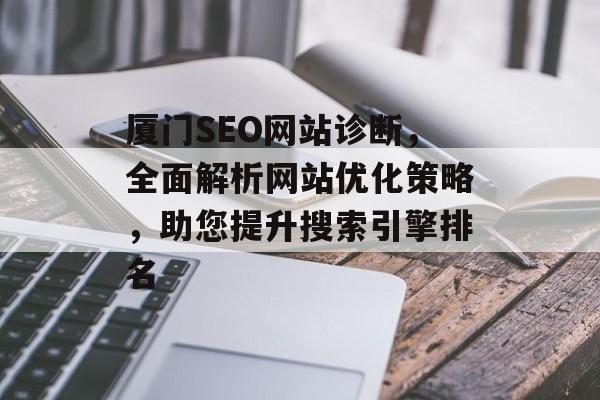 厦门SEO网站诊断,全面解析网站优化策略,助您提升搜索引擎排名 厦门SEO网站诊断,全面解析网站优化策略,助您提升搜索引擎排名