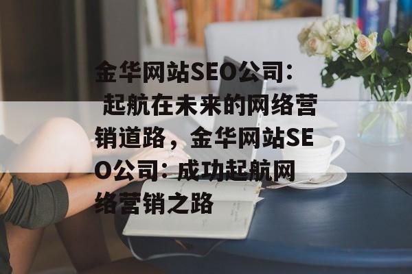金华网站SEO公司: 起航在未来的网络营销道路，金华网站SEO公司: 成功起航网络营销之路