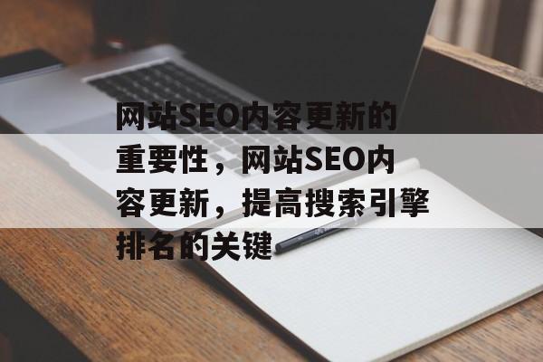 网站SEO内容更新的重要性，网站SEO内容更新，提高搜索引擎排名的关键