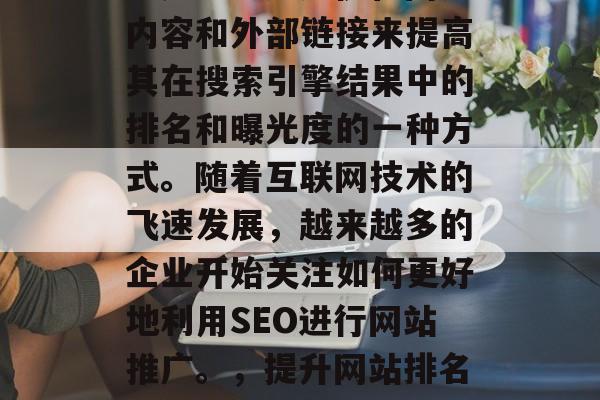SEO(搜索引擎优化)是企业通过优化网页内容和外部链接来提高其在搜索引擎结果中的排名和曝光度的一种方式。随着互联网技术的飞速发展,越来越多的企业开始关注如何更好地利用SEO进行网站推广。,提升网站排名,企业如何通过SEO进行网站推广? SEO(搜索引擎优化)是企业通过优化网页内容和外部链接来提高其在搜索引擎结果中的排名和曝光度的一种方式。随着互联网技术的飞速发展,越来越多的企业开始关注如何更好地利用SEO进行网站推广。,提升网站排名,企业如何通过SEO进行网站推广?
