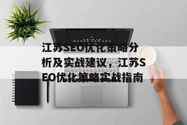 江苏SEO优化策略分析及实战建议，江苏SEO优化策略实战指南