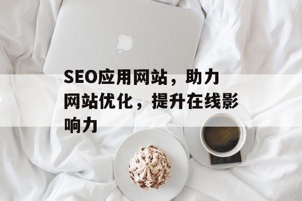 SEO应用网站,助力网站优化,提升在线影响力 SEO应用网站,助力网站优化,提升在线影响力