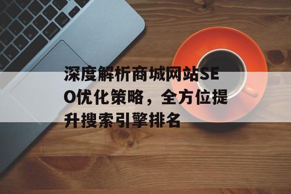 深度解析商城网站SEO优化策略,全方位提升搜索引擎排名 深度解析商城网站SEO优化策略,全方位提升搜索引擎排名