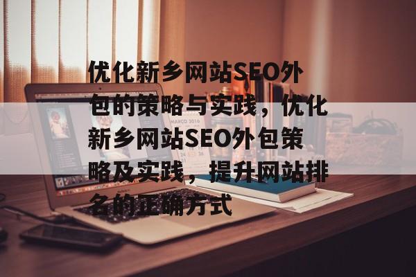 优化新乡网站SEO外包的策略与实践,优化新乡网站SEO外包策略及实践,提升网站排名的正确方式 优化新乡网站SEO外包的策略与实践,优化新乡网站SEO外包策略及实践,提升网站排名的正确方式