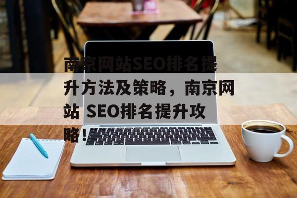 南京网站SEO排名提升方法及策略,南京网站 SEO排名提升攻略! 南京网站SEO排名提升方法及策略,南京网站 SEO排名提升攻略!
