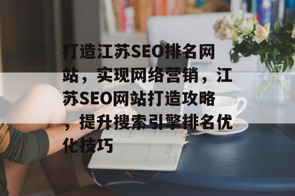 打造江苏SEO排名网站，实现网络营销，江苏SEO网站打造攻略，提升搜索引擎排名优化技巧