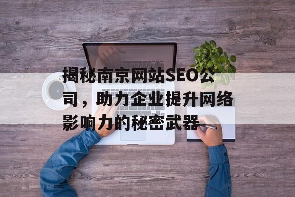 揭秘南京网站SEO公司,助力企业提升网络影响力的秘密武器 揭秘南京网站SEO公司,助力企业提升网络影响力的秘密武器