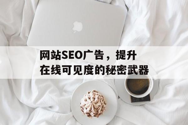 网站SEO广告,提升在线可见度的秘密武器 网站SEO广告,提升在线可见度的秘密武器
