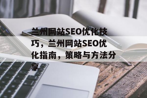 兰州网站SEO优化技巧,兰州网站SEO优化指南,策略与方法分享 兰州网站SEO优化技巧,兰州网站SEO优化指南,策略与方法分享