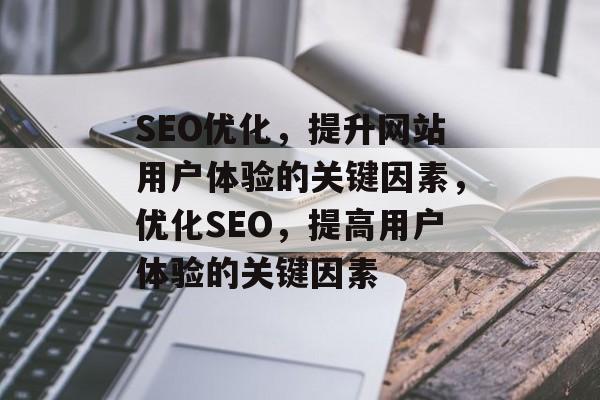 SEO优化,提升网站用户体验的关键因素,优化SEO,提高用户体验的关键因素 SEO优化,提升网站用户体验的关键因素,优化SEO,提高用户体验的关键因素