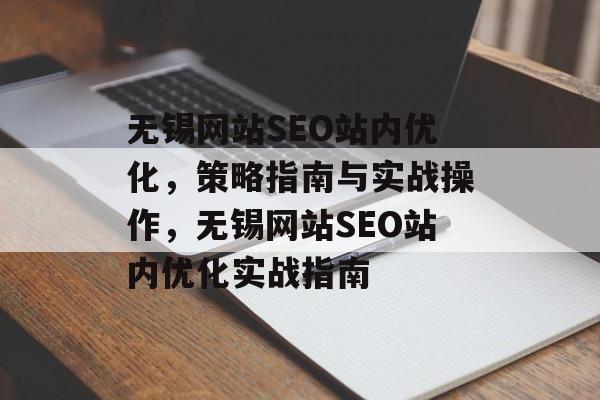 无锡网站SEO站内优化,策略指南与实战操作,无锡网站SEO站内优化实战指南 无锡网站SEO站内优化,策略指南与实战操作,无锡网站SEO站内优化实战指南