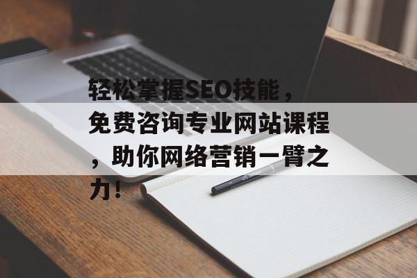 轻松掌握SEO技能,免费咨询专业网站课程,助你网络营销一臂之力! 轻松掌握SEO技能,免费咨询专业网站课程,助你网络营销一臂之力!